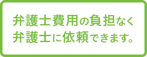 弁護士費用の負担なく弁護士に依頼できます