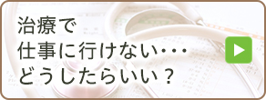 治療で仕事に行けない…どうしたらいい？