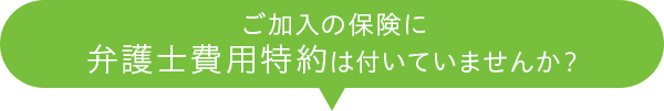 ご加入の保険に弁護士費用特約は付いていませんか？